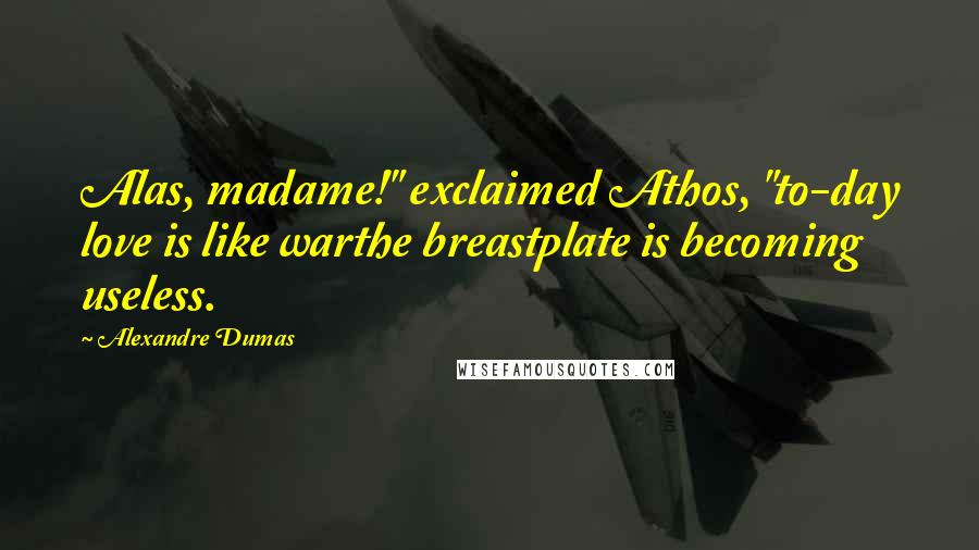Alexandre Dumas Quotes: Alas, madame!" exclaimed Athos, "to-day love is like warthe breastplate is becoming useless.