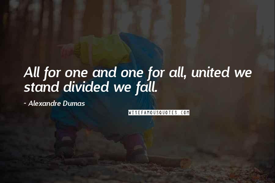 Alexandre Dumas Quotes: All for one and one for all, united we stand divided we fall.