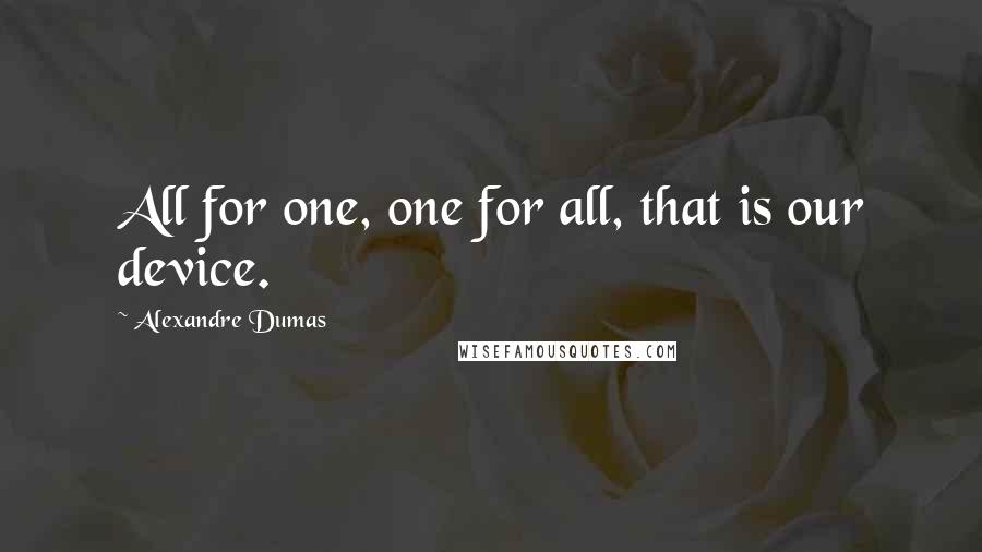 Alexandre Dumas Quotes: All for one, one for all, that is our device.