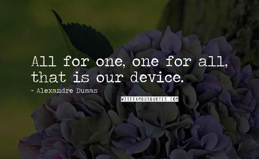 Alexandre Dumas Quotes: All for one, one for all, that is our device.