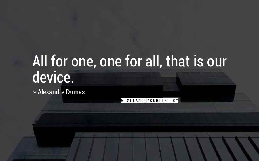 Alexandre Dumas Quotes: All for one, one for all, that is our device.