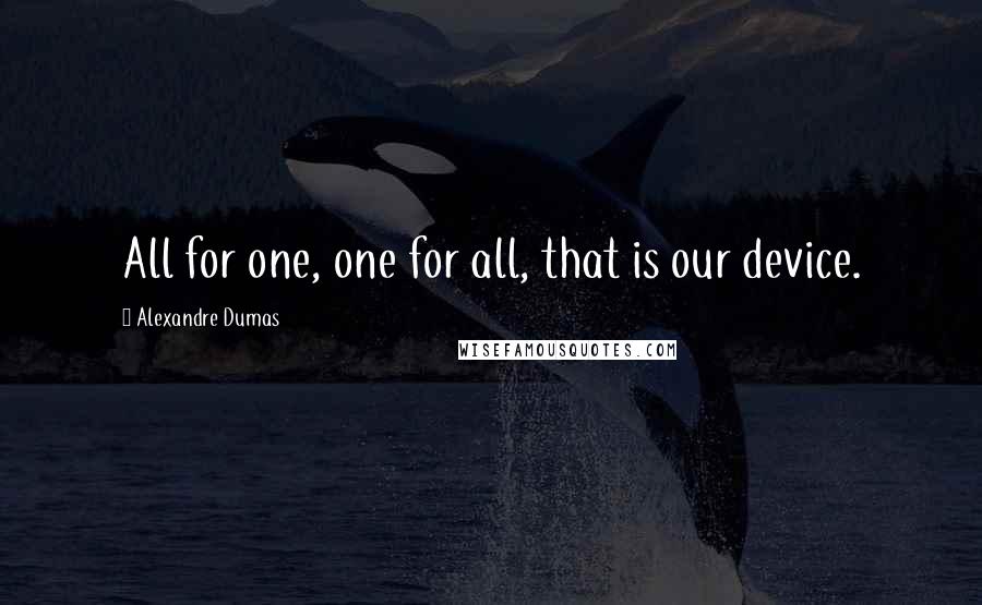 Alexandre Dumas Quotes: All for one, one for all, that is our device.