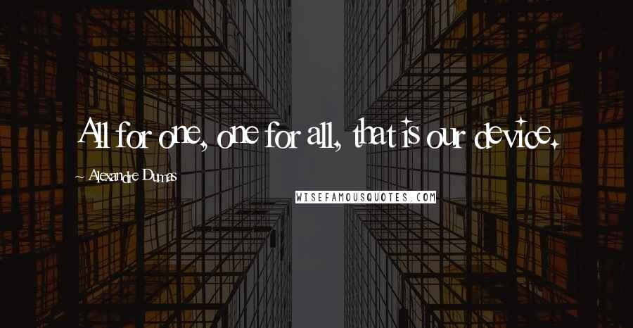 Alexandre Dumas Quotes: All for one, one for all, that is our device.