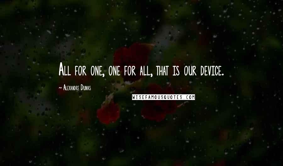 Alexandre Dumas Quotes: All for one, one for all, that is our device.