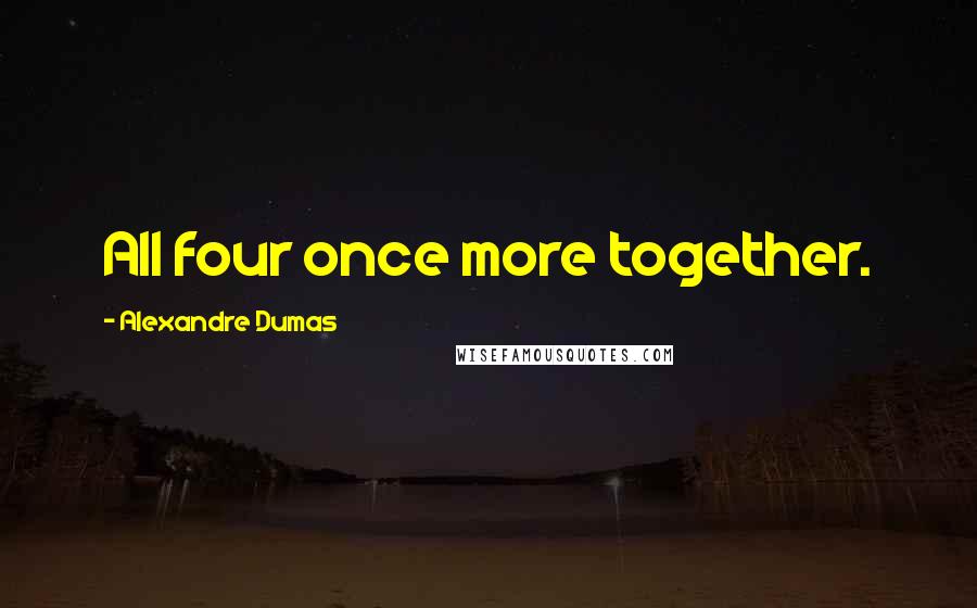 Alexandre Dumas Quotes: All four once more together.
