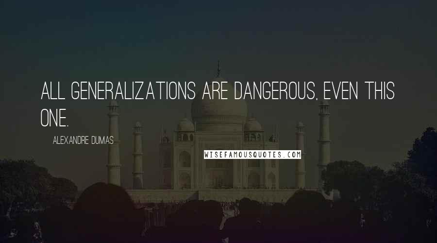 Alexandre Dumas Quotes: All generalizations are dangerous, even this one.