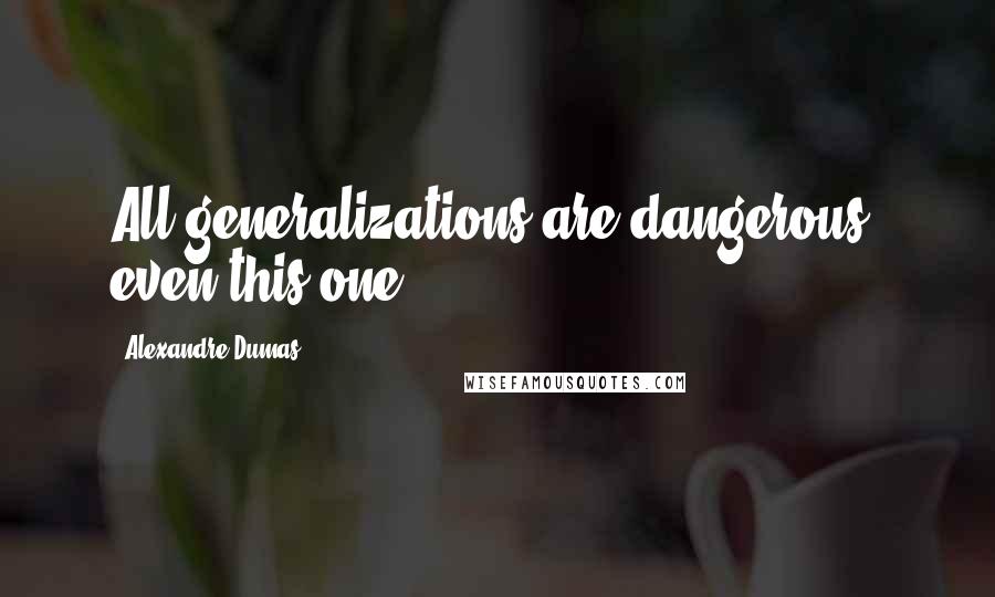 Alexandre Dumas Quotes: All generalizations are dangerous, even this one.