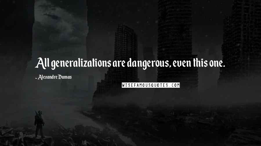 Alexandre Dumas Quotes: All generalizations are dangerous, even this one.