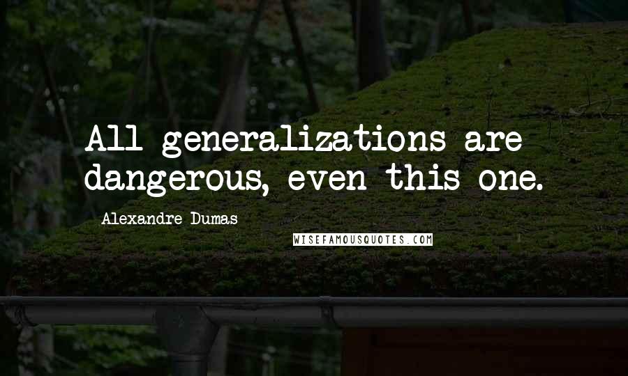 Alexandre Dumas Quotes: All generalizations are dangerous, even this one.