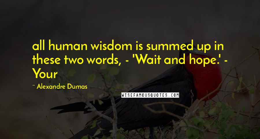 Alexandre Dumas Quotes: all human wisdom is summed up in these two words, - 'Wait and hope.' - Your