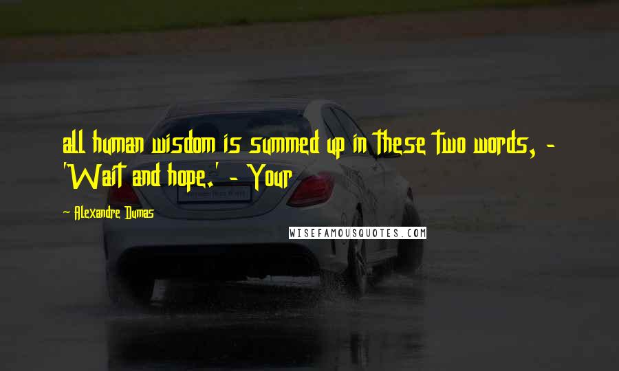 Alexandre Dumas Quotes: all human wisdom is summed up in these two words, - 'Wait and hope.' - Your