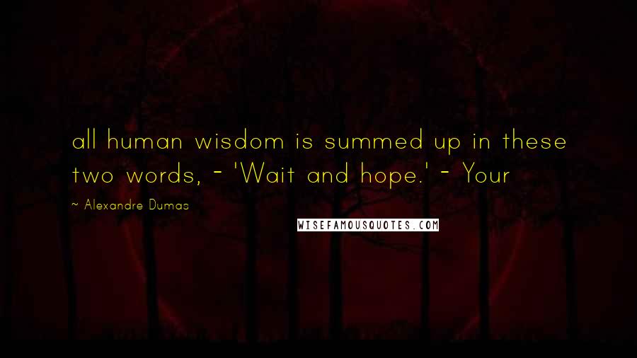 Alexandre Dumas Quotes: all human wisdom is summed up in these two words, - 'Wait and hope.' - Your