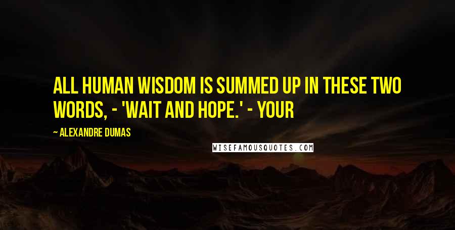 Alexandre Dumas Quotes: all human wisdom is summed up in these two words, - 'Wait and hope.' - Your