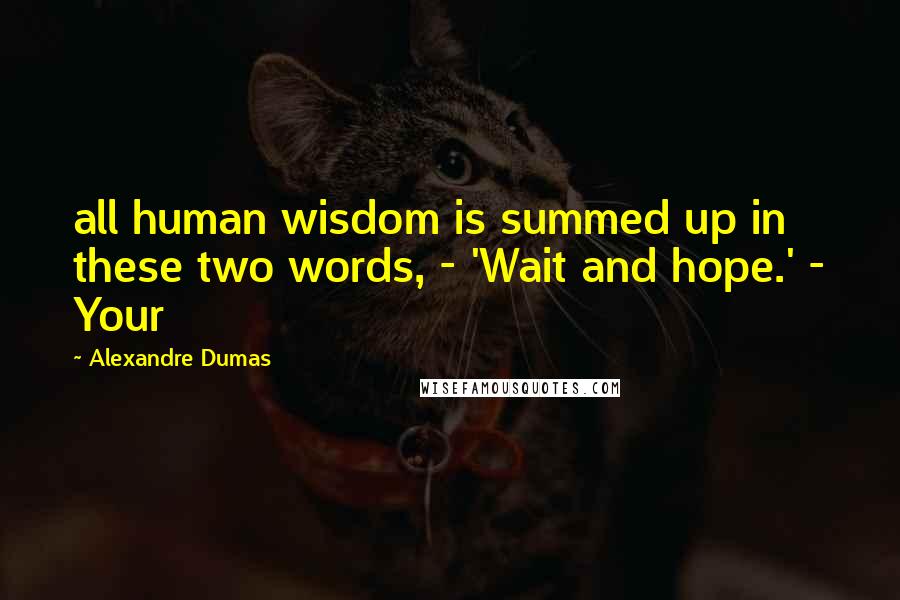 Alexandre Dumas Quotes: all human wisdom is summed up in these two words, - 'Wait and hope.' - Your