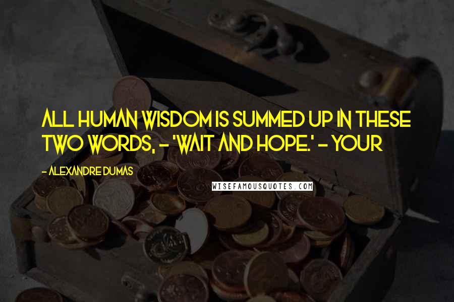 Alexandre Dumas Quotes: all human wisdom is summed up in these two words, - 'Wait and hope.' - Your
