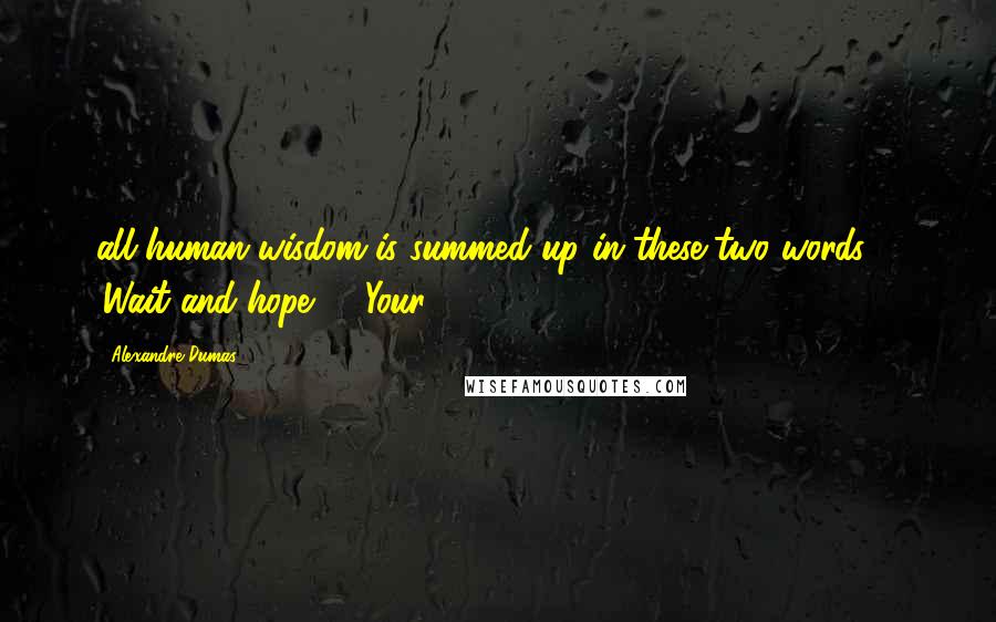 Alexandre Dumas Quotes: all human wisdom is summed up in these two words, - 'Wait and hope.' - Your