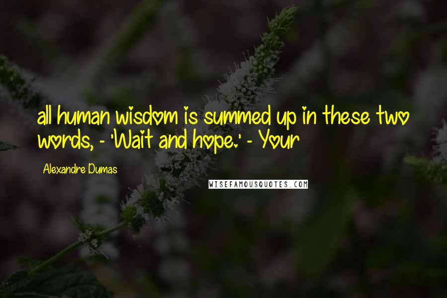 Alexandre Dumas Quotes: all human wisdom is summed up in these two words, - 'Wait and hope.' - Your