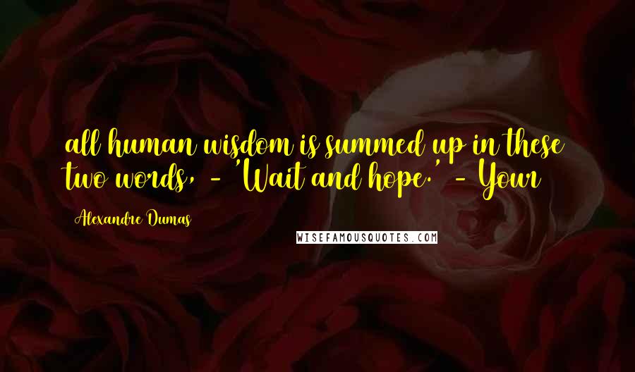 Alexandre Dumas Quotes: all human wisdom is summed up in these two words, - 'Wait and hope.' - Your