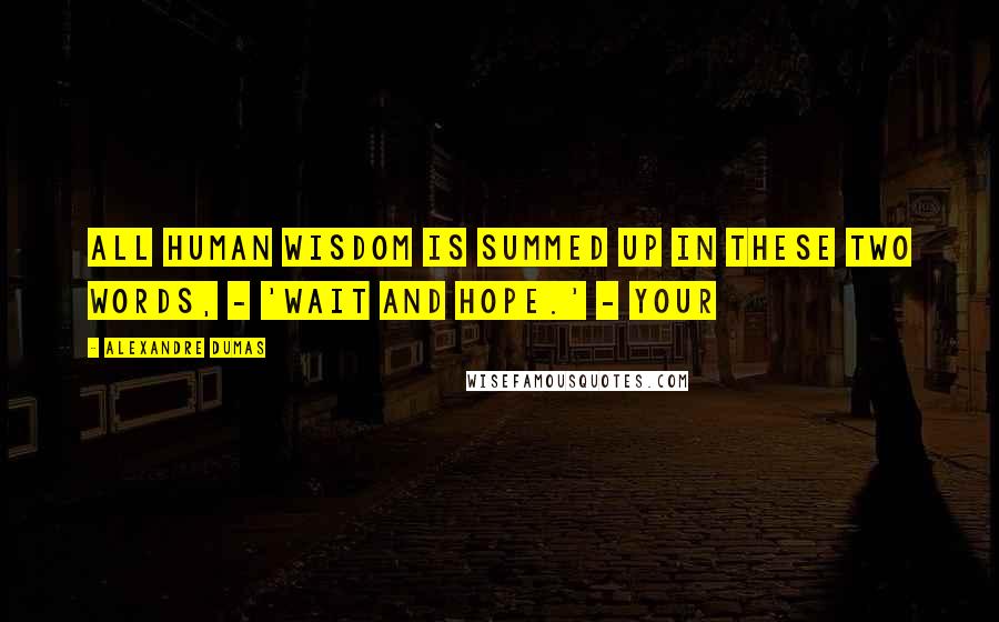 Alexandre Dumas Quotes: all human wisdom is summed up in these two words, - 'Wait and hope.' - Your