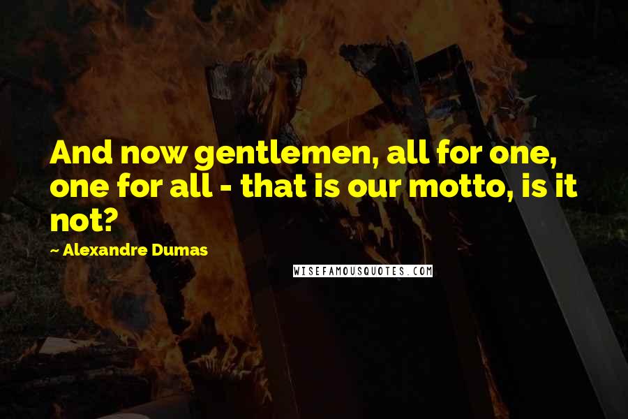 Alexandre Dumas Quotes: And now gentlemen, all for one, one for all - that is our motto, is it not?