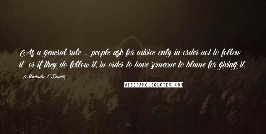 Alexandre Dumas Quotes: As a general rule ... people ask for advice only in order not to follow it; or if they do follow it, in order to have someone to blame for giving it.