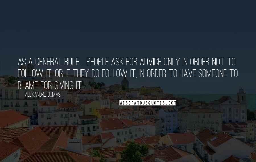 Alexandre Dumas Quotes: As a general rule ... people ask for advice only in order not to follow it; or if they do follow it, in order to have someone to blame for giving it.