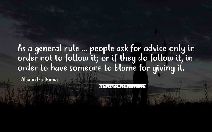 Alexandre Dumas Quotes: As a general rule ... people ask for advice only in order not to follow it; or if they do follow it, in order to have someone to blame for giving it.