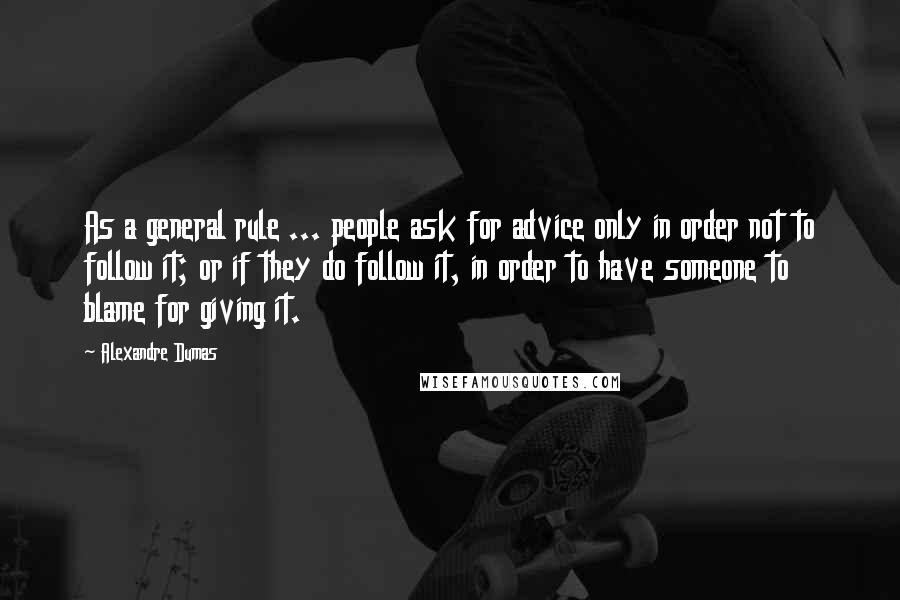 Alexandre Dumas Quotes: As a general rule ... people ask for advice only in order not to follow it; or if they do follow it, in order to have someone to blame for giving it.