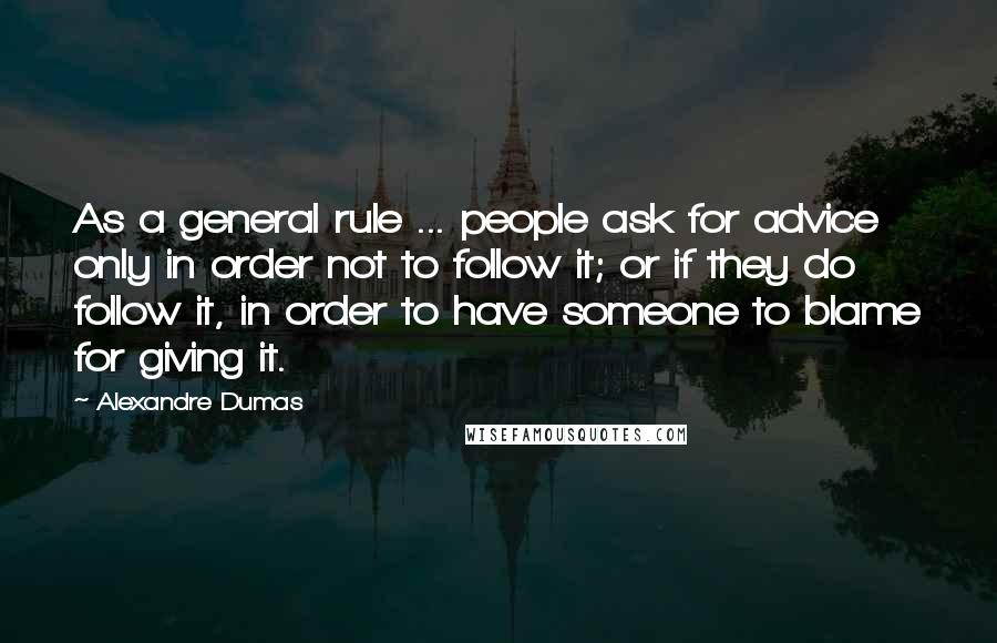 Alexandre Dumas Quotes: As a general rule ... people ask for advice only in order not to follow it; or if they do follow it, in order to have someone to blame for giving it.