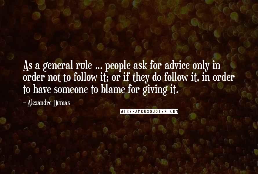 Alexandre Dumas Quotes: As a general rule ... people ask for advice only in order not to follow it; or if they do follow it, in order to have someone to blame for giving it.