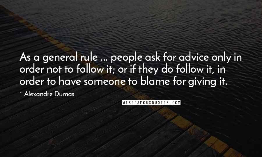 Alexandre Dumas Quotes: As a general rule ... people ask for advice only in order not to follow it; or if they do follow it, in order to have someone to blame for giving it.