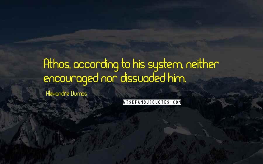 Alexandre Dumas Quotes: Athos, according to his system, neither encouraged nor dissuaded him.