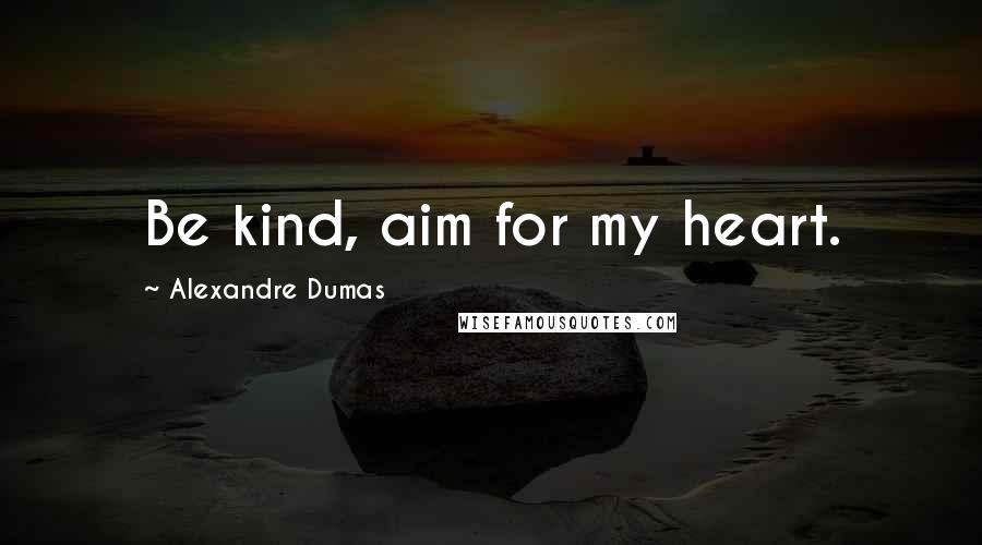 Alexandre Dumas Quotes: Be kind, aim for my heart.