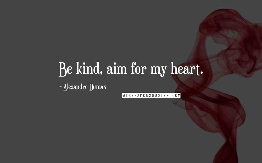 Alexandre Dumas Quotes: Be kind, aim for my heart.