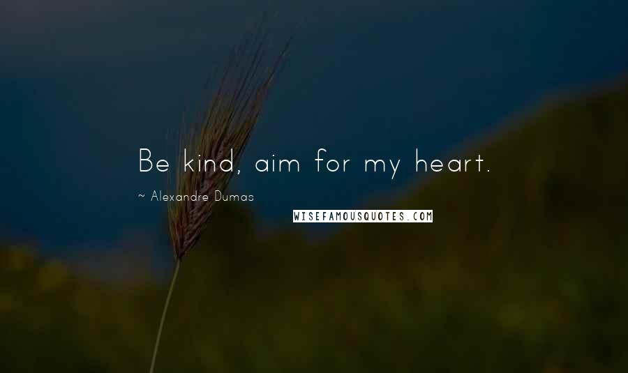 Alexandre Dumas Quotes: Be kind, aim for my heart.