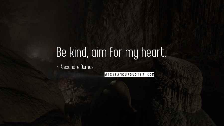Alexandre Dumas Quotes: Be kind, aim for my heart.
