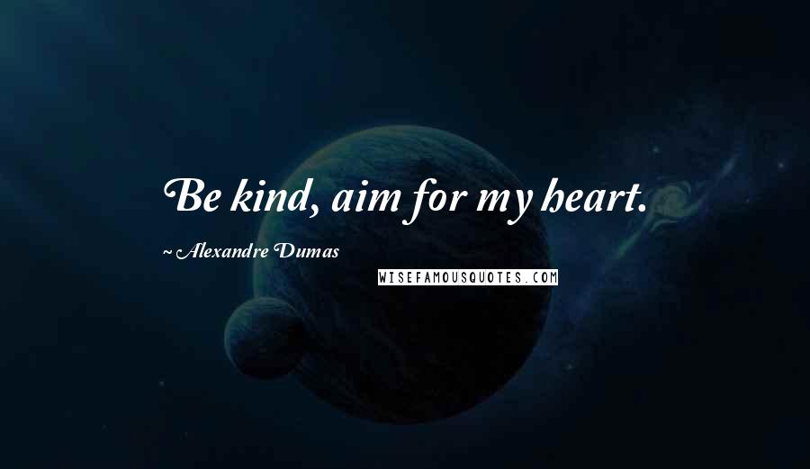 Alexandre Dumas Quotes: Be kind, aim for my heart.