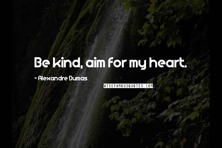 Alexandre Dumas Quotes: Be kind, aim for my heart.