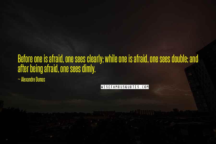 Alexandre Dumas Quotes: Before one is afraid, one sees clearly; while one is afraid, one sees double; and after being afraid, one sees dimly.