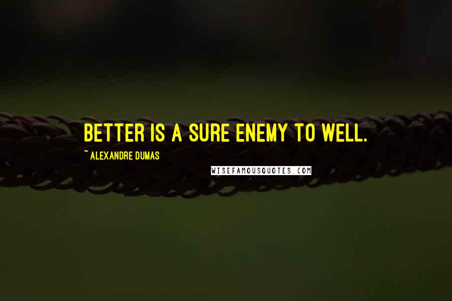 Alexandre Dumas Quotes: better is a sure enemy to well.
