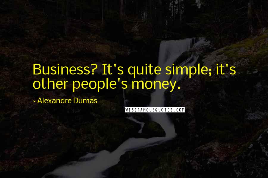 Alexandre Dumas Quotes: Business? It's quite simple; it's other people's money.