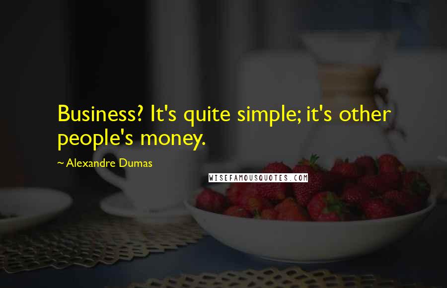 Alexandre Dumas Quotes: Business? It's quite simple; it's other people's money.