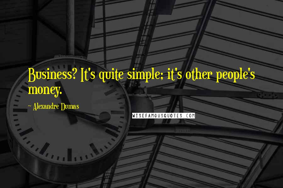 Alexandre Dumas Quotes: Business? It's quite simple; it's other people's money.