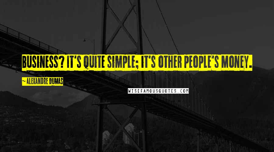 Alexandre Dumas Quotes: Business? It's quite simple; it's other people's money.