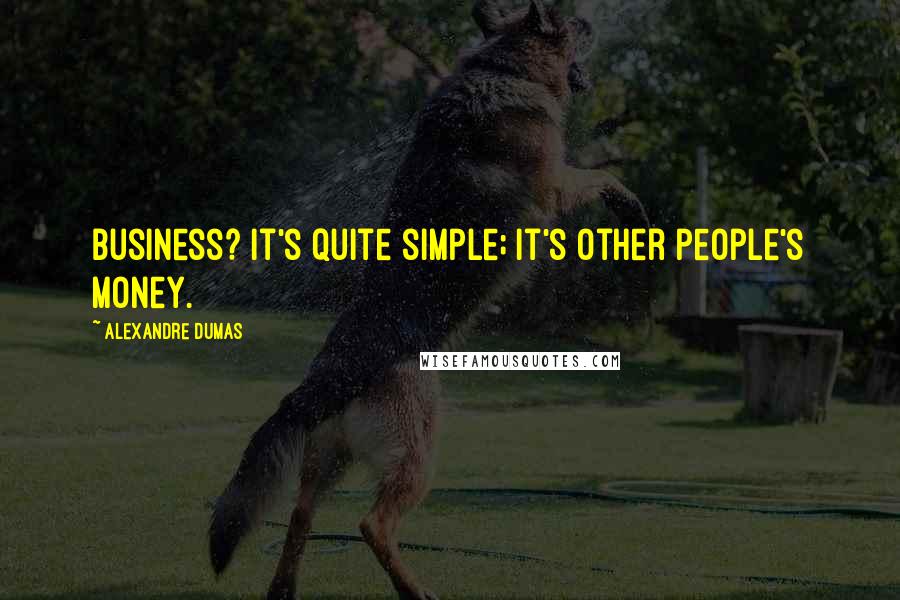 Alexandre Dumas Quotes: Business? It's quite simple; it's other people's money.