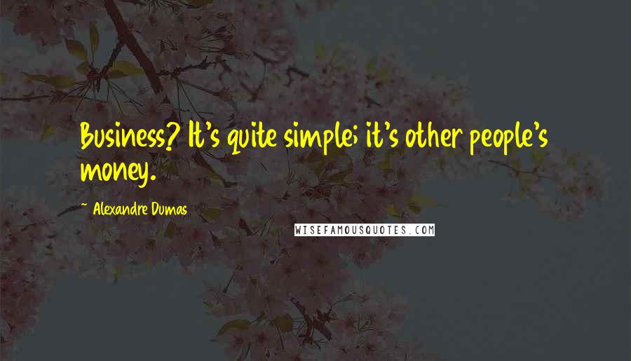 Alexandre Dumas Quotes: Business? It's quite simple; it's other people's money.