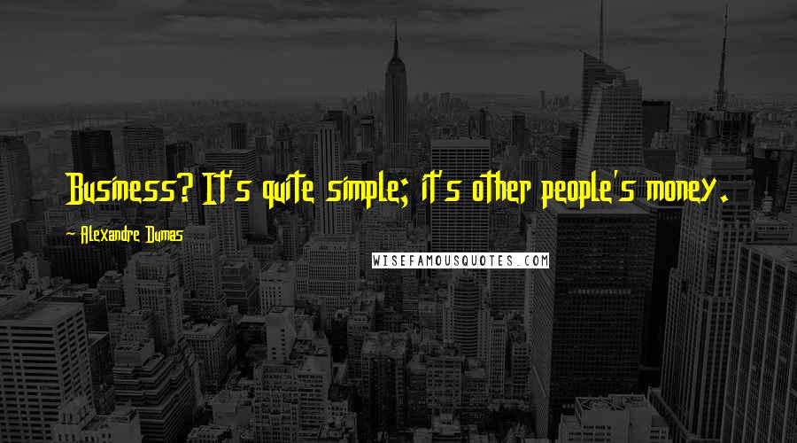 Alexandre Dumas Quotes: Business? It's quite simple; it's other people's money.