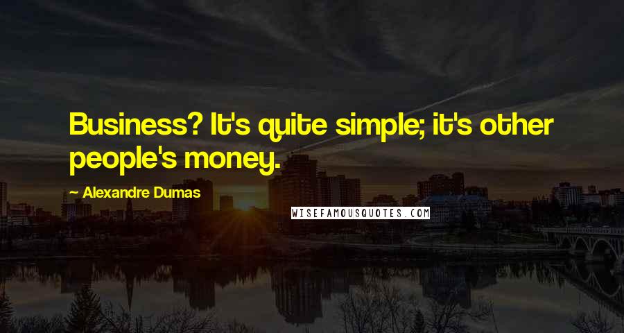 Alexandre Dumas Quotes: Business? It's quite simple; it's other people's money.