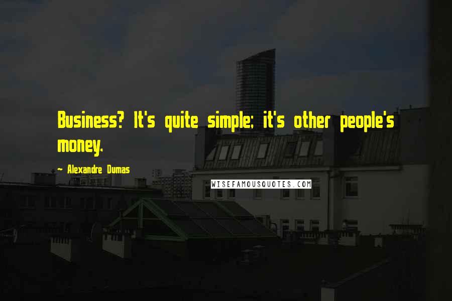 Alexandre Dumas Quotes: Business? It's quite simple; it's other people's money.