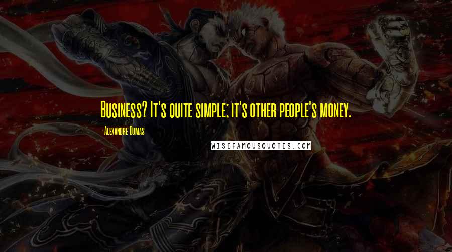 Alexandre Dumas Quotes: Business? It's quite simple; it's other people's money.